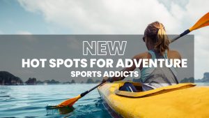 NEW HOT SPOTS FOR ADVENTURE SPORTS ADDICTS